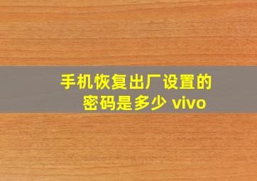 手机恢复出厂设置的密码是多少 vivo